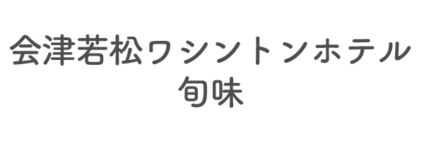 会津若松ワシントンホテル　旬味