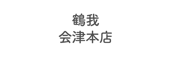 鶴我　会津本店