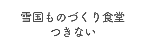 雪国ものづくり食堂　つきない