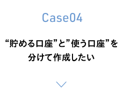 Case04　“貯める口座”と”使う口座”を分けて作成したい